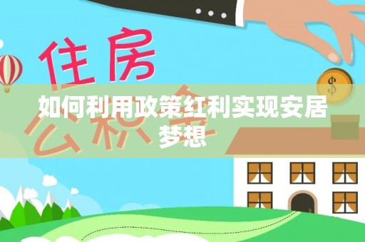 资讯如何利用政策红利实现安居梦想