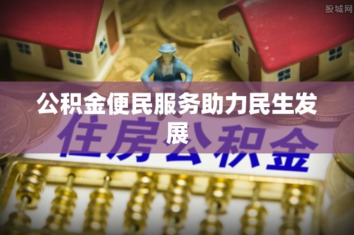 资讯公积金便民服务助力民生发展