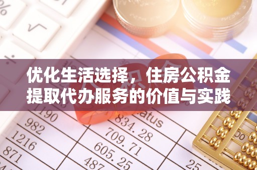 资讯优化生活选择，住房公积金提取代办服务的价值与实践