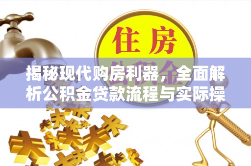 资讯揭秘现代购房利器，全面解析公积金贷款流程与实际操作指南