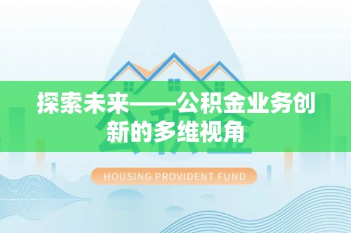 资讯探索未来——公积金业务创新的多维视角