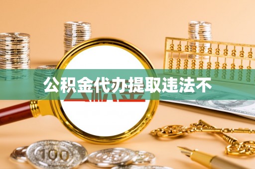 资讯公积金代办提取违法不
