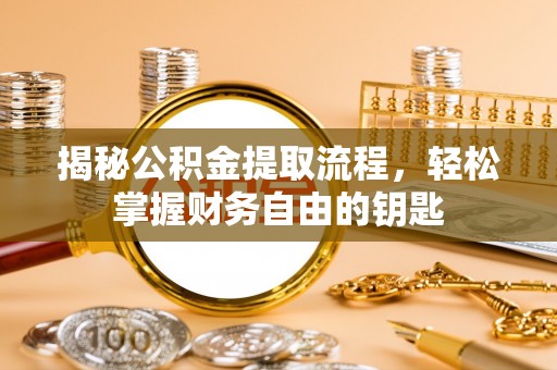 资讯揭秘公积金提取流程，轻松掌握财务自由的钥匙