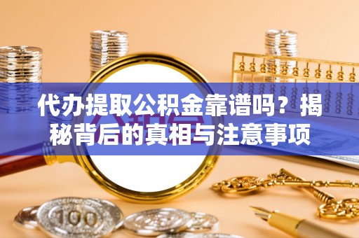 资讯代办提取公积金靠谱吗？揭秘背后的真相与注意事项