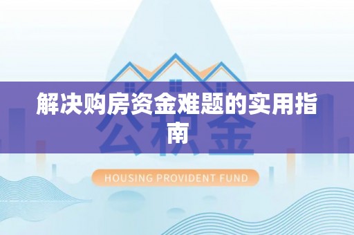 资讯解决购房资金难题的实用指南