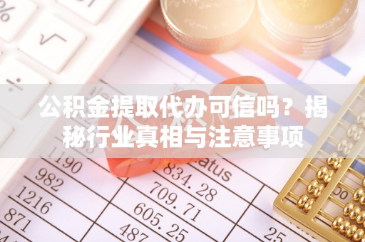 资讯公积金提取代办可信吗？揭秘行业真相与注意事项