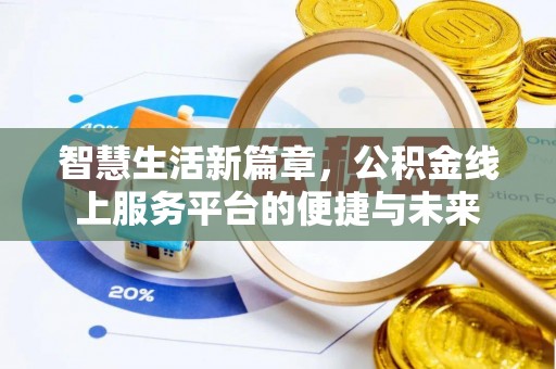 资讯智慧生活新篇章，公积金线上服务平台的便捷与未来