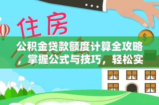 资讯公积金贷款额度计算全攻略，掌握公式与技巧，轻松实现购房梦想