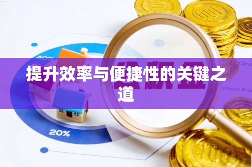 资讯提升效率与便捷性的关键之道