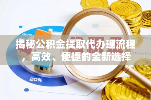 资讯揭秘公积金提取代办理流程，高效、便捷的全新选择