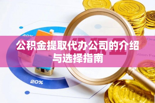 资讯公积金提取代办公司的介绍与选择指南