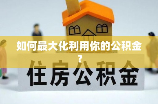 资讯如何最大化利用你的公积金？