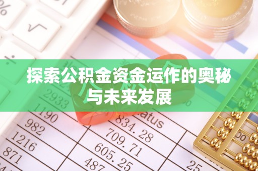 资讯探索公积金资金运作的奥秘与未来发展