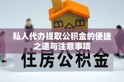 资讯私人代办提取公积金的便捷之道与注意事项