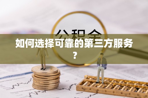 资讯如何选择可靠的第三方服务？
