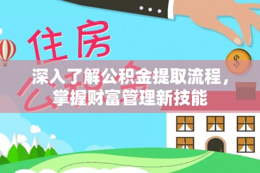 资讯深入了解公积金提取流程，掌握财富管理新技能