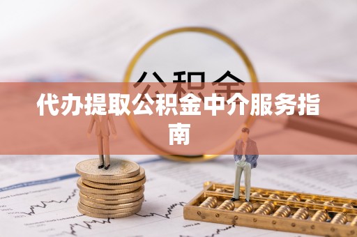 资讯代办提取公积金中介服务指南