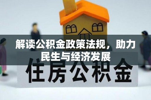 资讯解读公积金政策法规，助力民生与经济发展