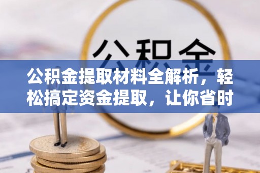 资讯公积金提取材料全解析，轻松搞定资金提取，让你省时又省心