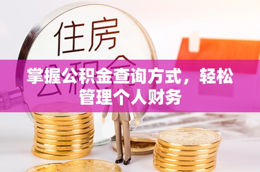 资讯掌握公积金查询方式，轻松管理个人财务