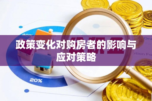 资讯政策变化对购房者的影响与应对策略