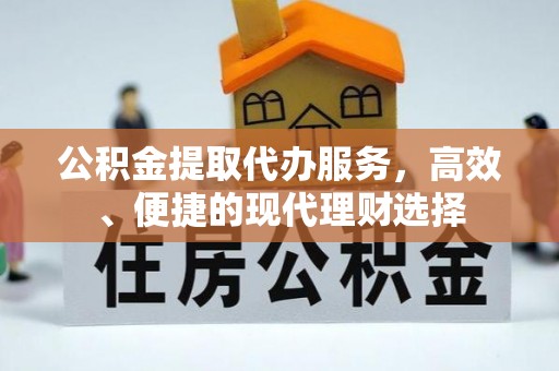 资讯公积金提取代办服务，高效、便捷的现代理财选择