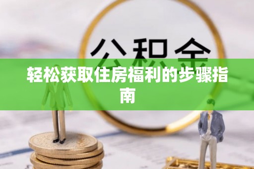 资讯轻松获取住房福利的步骤指南