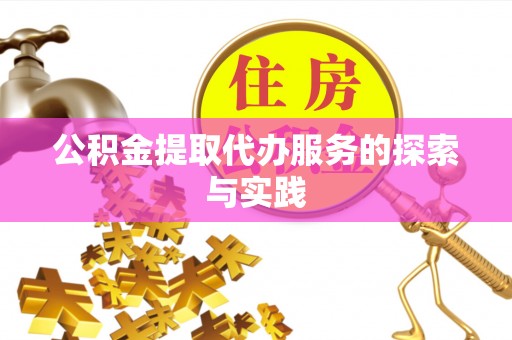 资讯公积金提取代办服务的探索与实践