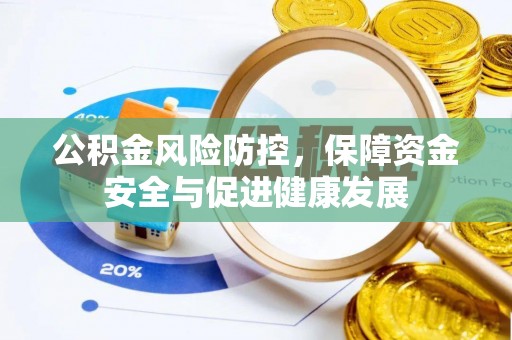 资讯公积金风险防控，保障资金安全与促进健康发展