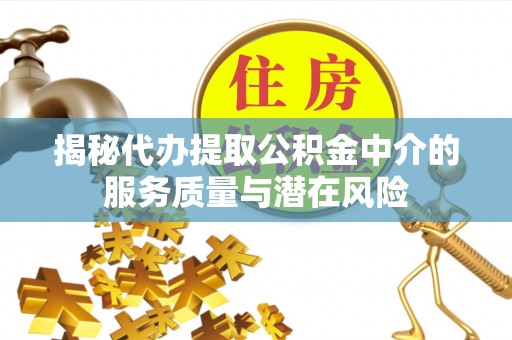 资讯揭秘代办提取公积金中介的服务质量与潜在风险