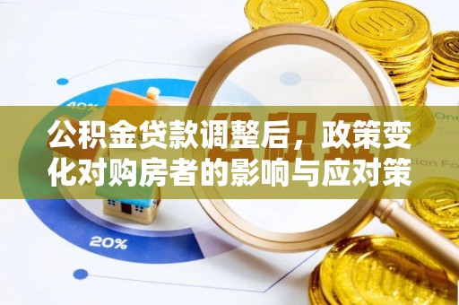 资讯公积金贷款调整后，政策变化对购房者的影响与应对策略