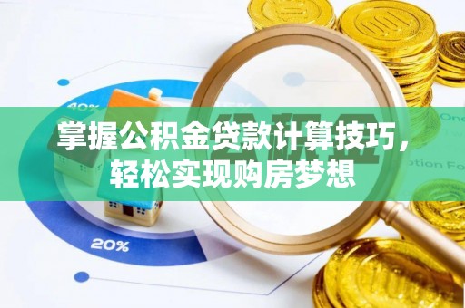 资讯掌握公积金贷款计算技巧，轻松实现购房梦想
