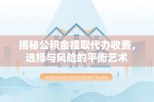 资讯揭秘公积金提取代办收费，选择与风险的平衡艺术
