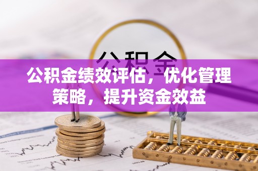 资讯公积金绩效评估，优化管理策略，提升资金效益