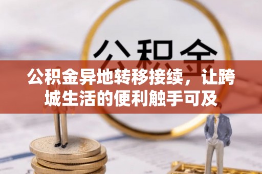资讯公积金异地转移接续，让跨城生活的便利触手可及