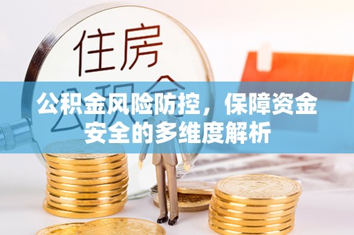 资讯公积金风险防控，保障资金安全的多维度解析