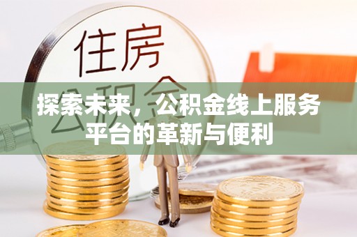 资讯探索未来，公积金线上服务平台的革新与便利