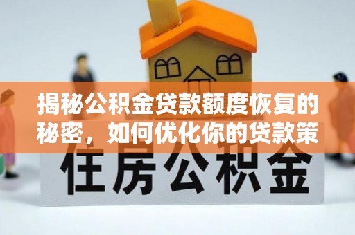 资讯揭秘公积金贷款额度恢复的秘密，如何优化你的贷款策略