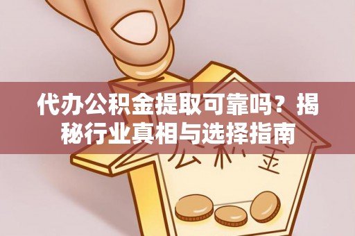 资讯代办公积金提取可靠吗？揭秘行业真相与选择指南