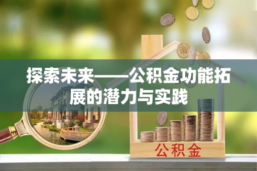 资讯探索未来——公积金功能拓展的潜力与实践