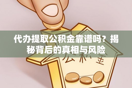资讯代办提取公积金靠谱吗？揭秘背后的真相与风险