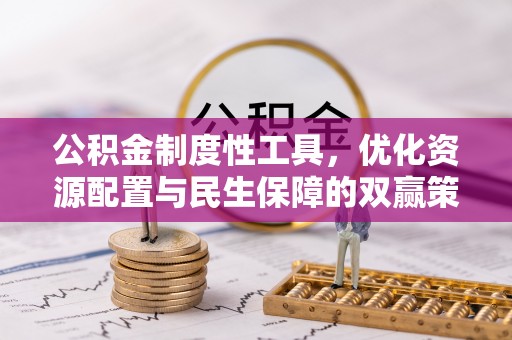 资讯公积金制度性工具，优化资源配置与民生保障的双赢策略