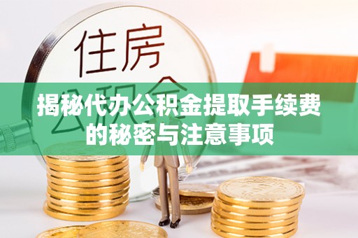 资讯揭秘代办公积金提取手续费的秘密与注意事项