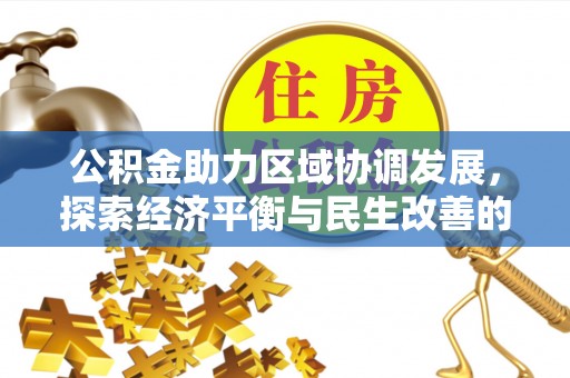 资讯公积金助力区域协调发展，探索经济平衡与民生改善的新路径