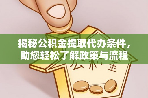 资讯揭秘公积金提取代办条件，助您轻松了解政策与流程