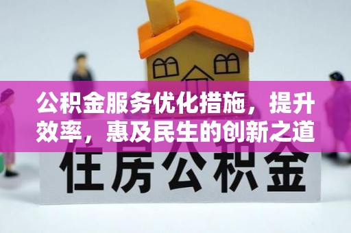 资讯公积金服务优化措施，提升效率，惠及民生的创新之道