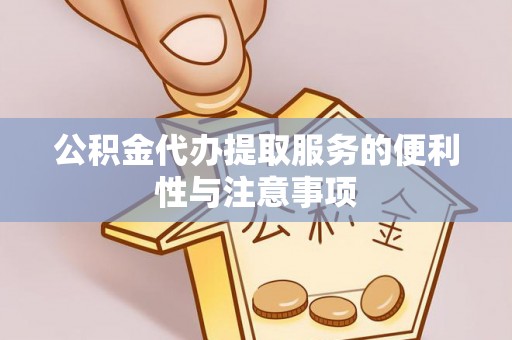资讯公积金代办提取服务的便利性与注意事项