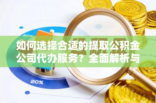 资讯如何选择合适的提取公积金公司代办服务？全面解析与建议