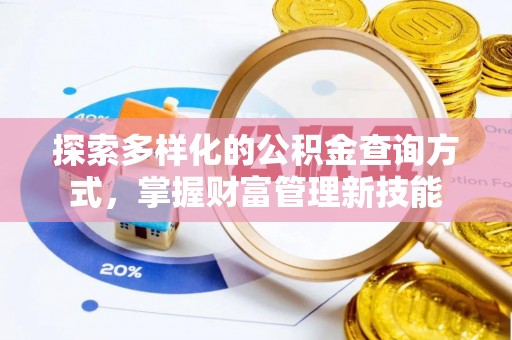 资讯探索多样化的公积金查询方式，掌握财富管理新技能
