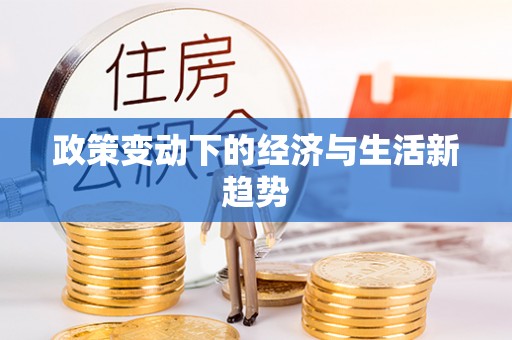 资讯政策变动下的经济与生活新趋势